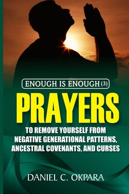 Enough is Enough (3): Prayers to Remove Yourself from Negative Generational Patterns, Ancestral Covenants and Curses by Okpara, Daniel C.