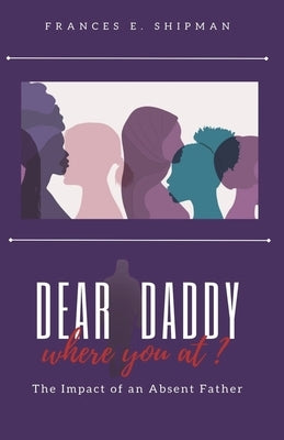 Dear Daddy, Where You At?: The Impact of An Absent Father by Shipman, Frances E.