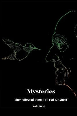 Mysteries: The Collected Poems of Ted Kotcheff-Volume 4 by Kotcheff, Ted