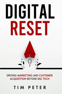 Digital Reset: Driving Marketing and Customer Acquisition Beyond Big Tech by Peter, Tim