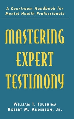 Mastering Expert Testimony: A Courtroom Handbook for Mental Health Professionals by Tsushima, William T.