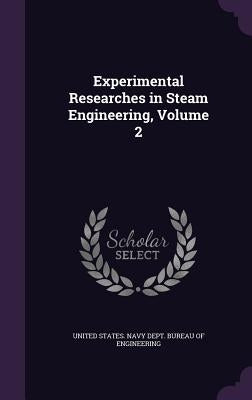 Experimental Researches in Steam Engineering, Volume 2 by United States Navy Dept Bureau of Engi