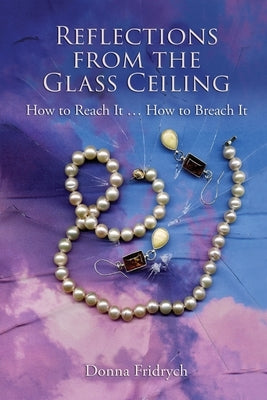 Reflections from the Glass Ceiling: How to Reach It ... How to Breach It by Fridrych, Donna
