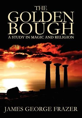 The Golden Bough: A Study of Magic and Religion by Frazer, James George