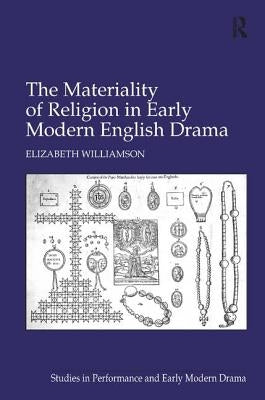 The Materiality of Religion in Early Modern English Drama by Williamson, Elizabeth