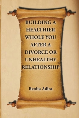 Building A Healthier Whole You After A Divorce Or Unhealthy Relationship by Adira, Renita