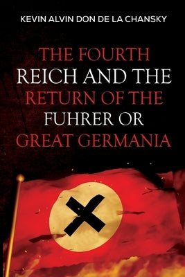 The Fourth Reich and the Return of the Fuhrer or Great Germania by Don de la Chansky, Kevin Alvin
