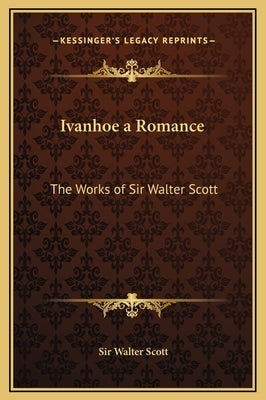 Ivanhoe a Romance: The Works of Sir Walter Scott by Scott, Walter