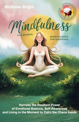 Mindfulness for Women; Mindfulness for Everyone: Harness the Resilient Power of Emotional Balance, Self-Awareness and Living in the Moment to Calm the by Bright, Nicholas