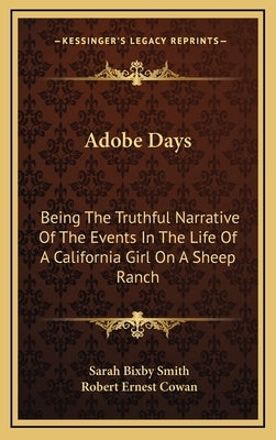 Adobe Days: Being The Truthful Narrative Of The Events In The Life Of A California Girl On A Sheep Ranch by Smith, Sarah Bixby