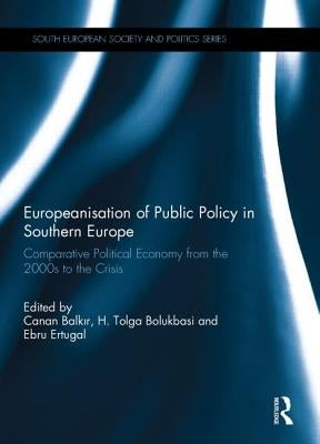 Europeanisation of Public Policy in Southern Europe: Comparative Political Economy from the 2000s to the Crisis by Balkir, Canan