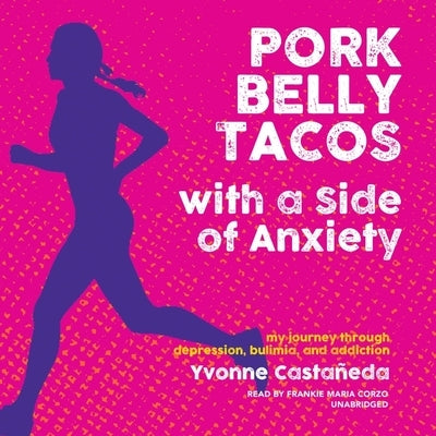 Pork Belly Tacos with a Side of Anxiety: My Journey Through Depression, Bulimia, and Addiction by Castañeda, Yvonne