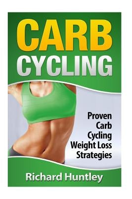 Carb Cycling: Proven Carb Cycling For Weight Loss Strategies (Includes the Easiest Carb Cycling Plan in The World) by Huntley, Richard