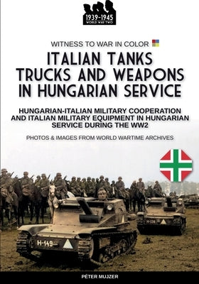 Italian tanks trucks and weapons in Hungarian service by Mujzer, Péter