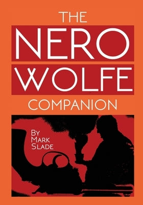 The Nero Wolfe Companion: A Guide to the Media Adaptations of Rex Stout's Creation by Slade, Mark