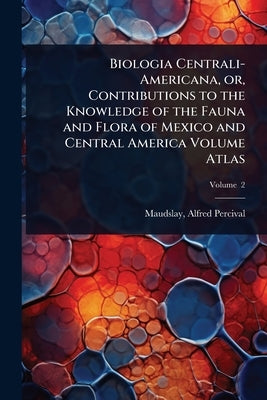 Biologia Centrali-Americana, or, Contributions to the Knowledge of the Fauna and Flora of Mexico and Central America Volume Atlas by Percival, Maudslay Alfred