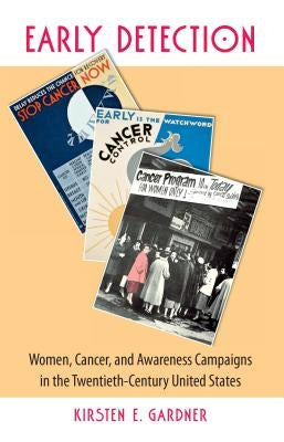 Early Detection: Women, Cancer, and Awareness Campaigns in the Twentieth-Century United States by Gardner, Kirsten E.