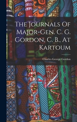 The Journals Of Major-gen. C. G. Gordon, C. B., At Kartoum by Gordon, Charles George