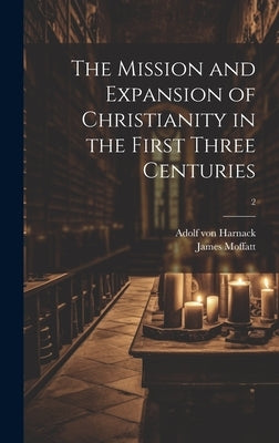 The Mission and Expansion of Christianity in the First Three Centuries; 2 by Harnack, Adolf Von 1851-1930