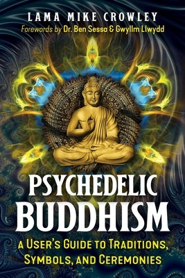 Psychedelic Buddhism: A User's Guide to Traditions, Symbols, and Ceremonies by Crowley, Lama Mike