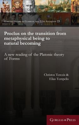 Proclus on the transition from metaphysical being to natural becoming: A new reading of the Platonic theory of Forms by Terezis, Christos
