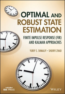 Optimal and Robust State Estimation: Finite Impulse Response (Fir) and Kalman Approaches by Shmaliy, Yuriy S.