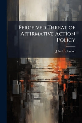 Perceived Threat of Affirmative Action Policy by Condon, John L.