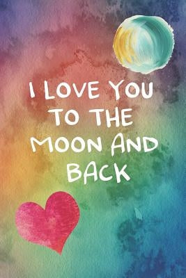 I Love You To The Moon And Back: 100 Days of Special Thoughts and Words of Love For Your Wife, Husband, Girl Friend, Boy Friend, Finance or Significan by Kat, Printed