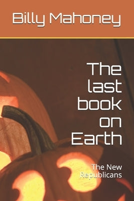 The last book on Earth: The New Republicans by Mahoney, Billy J.