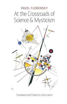 At the Crossroads of Science & Mysticism: On the Cultural-Historical Place and Premises of the Christian World-Understanding by Florensky, Pavel