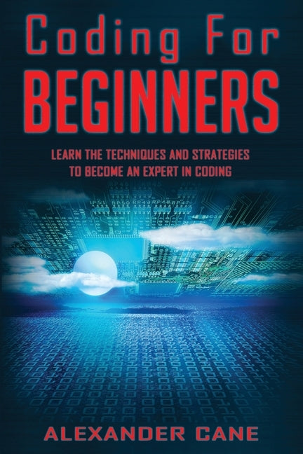 Coding for Beginners: Learn the Techniques and Strategies to become an Expert in Coding by Cane, Alexander