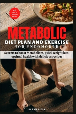 Metabolic Reset Diet Plan and Exercise for Endomorph: Secrets to boost Metabolism, quick weight loss, optimal health with delicious recipes by Billy, Sarah