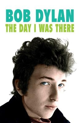 Bob Dylan: The Day I Was There by Cossar, Neil