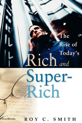 The Rise of Today's Rich and Super-Rich by Smith, Roy C.