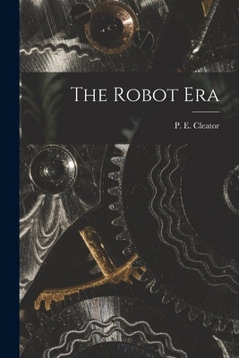The Robot Era by Cleator, P. E. (Philip Ellaby) 1908-