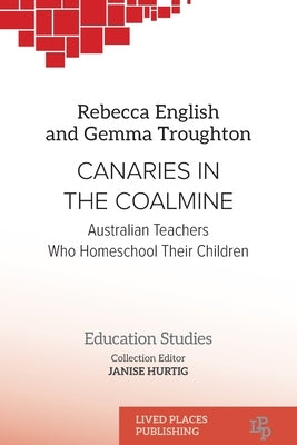Canaries in the Coalmine: Australian Teachers Who Homeschool Their Children by English, Rebecca