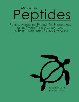 Peptides Across the Pacific: Proceedings of the 23rd American Peptide Symposium and the 6th International Peptide Symposium by Lebl, Michal