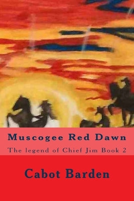 Muscogee Red Dawn: The legend of Chief Jim Book 2 by Barden, Cabot