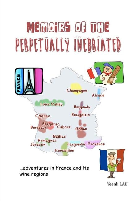 Memoirs of the Perpetually Inebriated: Adventures in France and its Wine Regions by Lau, Yeenli