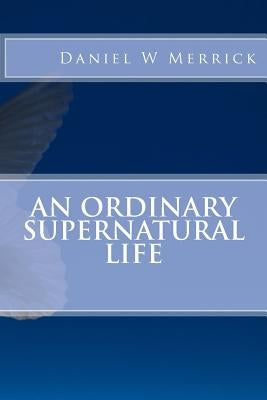 An Ordinary Supernatural Life by Merrick, Daniel W.