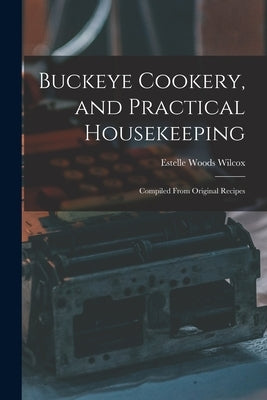 Buckeye Cookery, and Practical Housekeeping: Compiled From Original Recipes by Wilcox, Estelle Woods