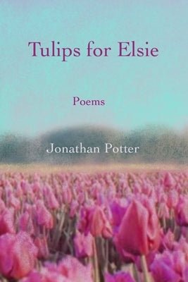 Tulips for Elsie: Poems by Potter, Jonathan