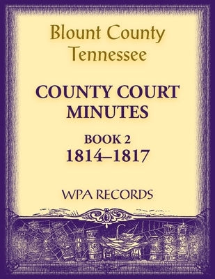 Blount County, Tennessee, County Court Minutes 1814-1817 by Wpa Records