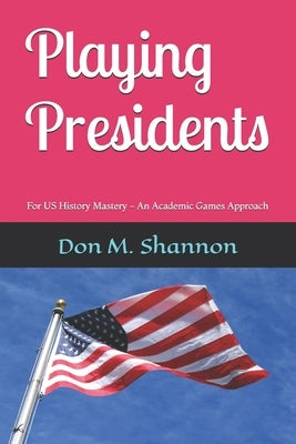 Playing Presidents: For US History Mastery - An Academic Games Approach by Shannon, Don M.