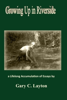 Growing Up in Riverside: a LIfelong Accumulation of Essays by Layton, Gary C.