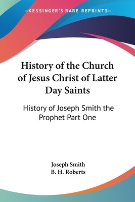 History of the Church of Jesus Christ of Latter Day Saints: History of Joseph Smith the Prophet Part One by Smith, Joseph
