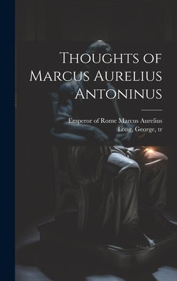 Thoughts of Marcus Aurelius Antoninus by Marcus Aurelius, Emperor Of Rome 121