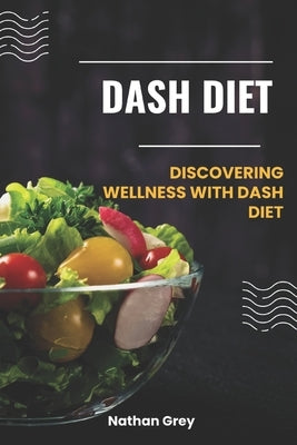Dash Diet: Discovering wellness with dash diet by Grey, Nathan