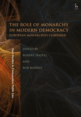The Role of Monarchy in Modern Democracy: European Monarchies Compared by Hazell, Robert