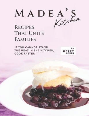 Madea's Kitchen - Recipes That Unite Families: If You Cannot Stand the Heat in The Kitchen, Cook Faster by Green, Betty